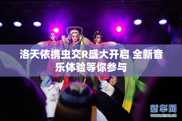 洛天依携虫交R盛大开启 全新音乐体验等你参与