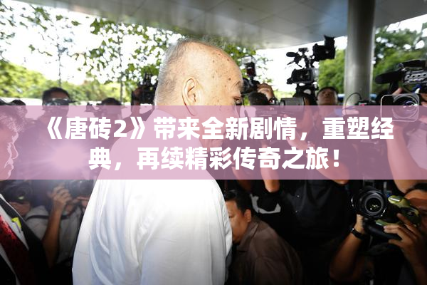 《唐砖2》带来全新剧情，重塑经典，再续精彩传奇之旅！