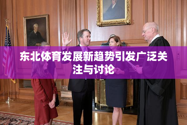 东北体育发展新趋势引发广泛关注与讨论