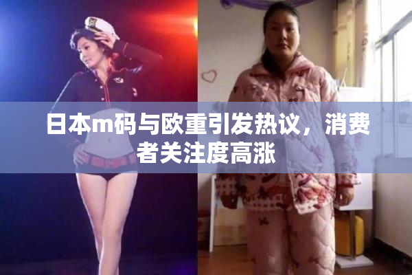 日本m码与欧重引发热议，消费者关注度高涨