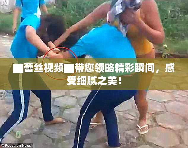 ▇蕾丝视频▇带您领略精彩瞬间，感受细腻之美！