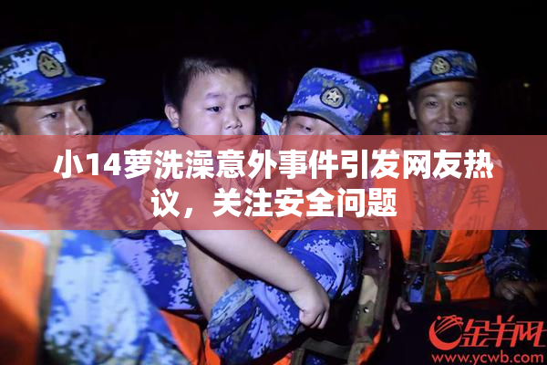 小14萝洗澡意外事件引发网友热议，关注安全问题