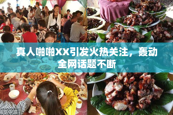 真人啪啪XX引发火热关注，轰动全网话题不断