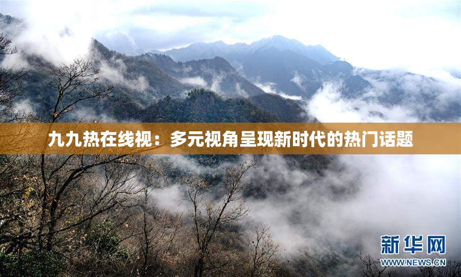 九九热在线视：多元视角呈现新时代的热门话题