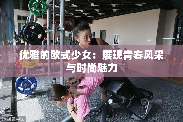 优雅的欧式少女：展现青春风采与时尚魅力