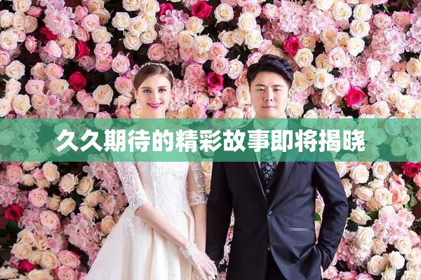 久久期待的精彩故事即将揭晓