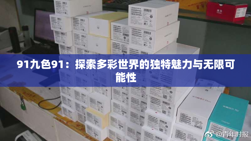 91九色91：探索多彩世界的独特魅力与无限可能性