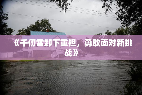 《千仞雪卸下重担，勇敢面对新挑战》