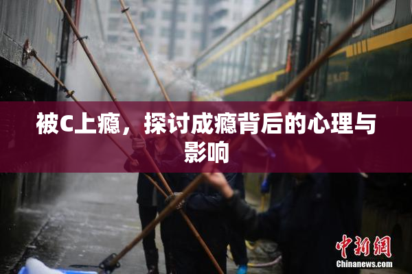被C上瘾，探讨成瘾背后的心理与影响