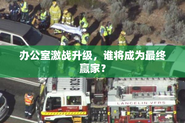 办公室激战升级，谁将成为最终赢家？
