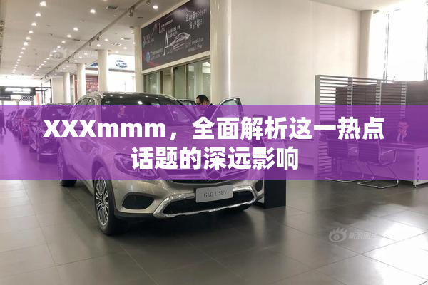 XXXmmm，全面解析这一热点话题的深远影响