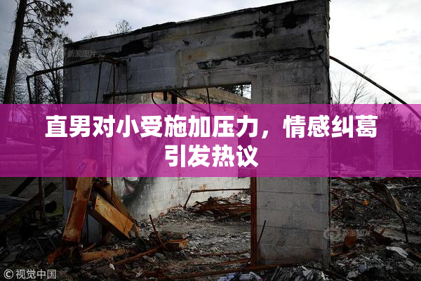 直男对小受施加压力，情感纠葛引发热议