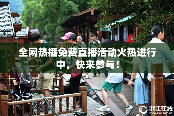 全网热播免费直播活动火热进行中，快来参与！