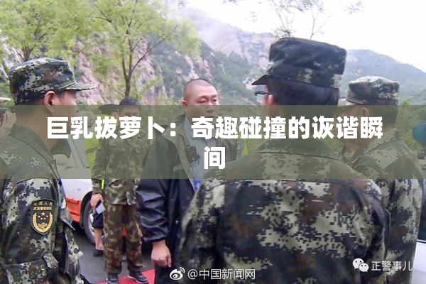 巨乳拔萝卜：奇趣碰撞的诙谐瞬间