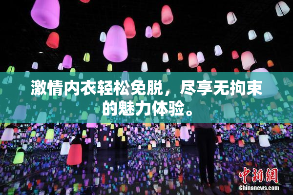 激情内衣轻松免脱，尽享无拘束的魅力体验。
