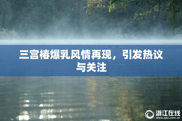 三宫椿爆乳风情再现，引发热议与关注