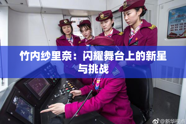竹内纱里奈：闪耀舞台上的新星与挑战