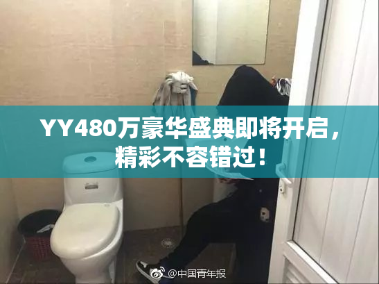 YY480万豪华盛典即将开启，精彩不容错过！