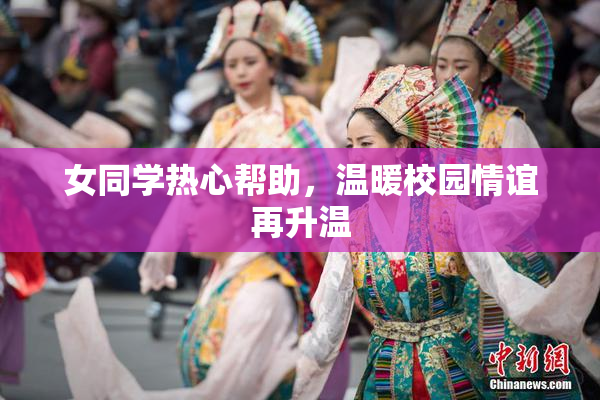女同学热心帮助，温暖校园情谊再升温