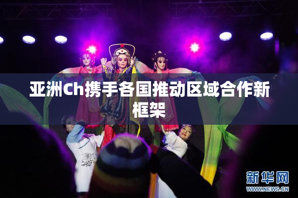亚洲Ch携手各国推动区域合作新框架
