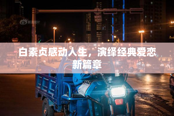 白素贞感动人生，演绎经典爱恋新篇章