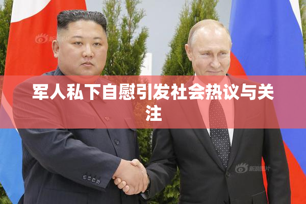 军人私下自慰引发社会热议与关注
