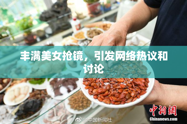 丰满美女抢镜，引发网络热议和讨论