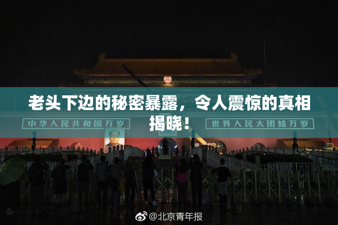老头下边的秘密暴露，令人震惊的真相揭晓！
