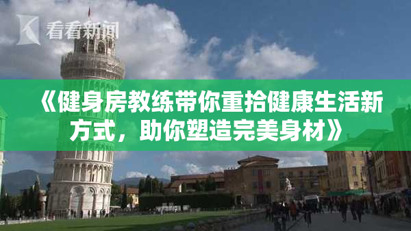 《健身房教练带你重拾健康生活新方式，助你塑造完美身材》