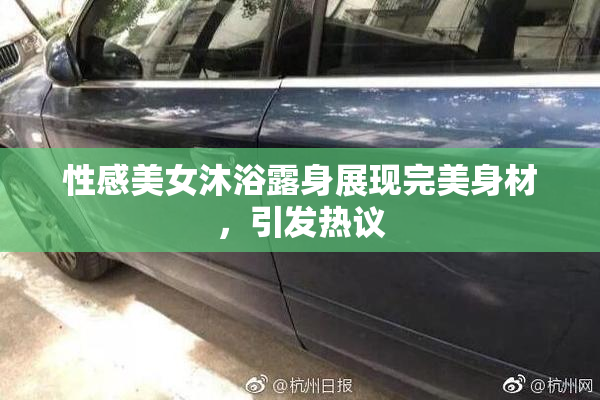 性感美女沐浴露身展现完美身材，引发热议