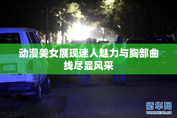 动漫美女展现迷人魅力与胸部曲线尽显风采