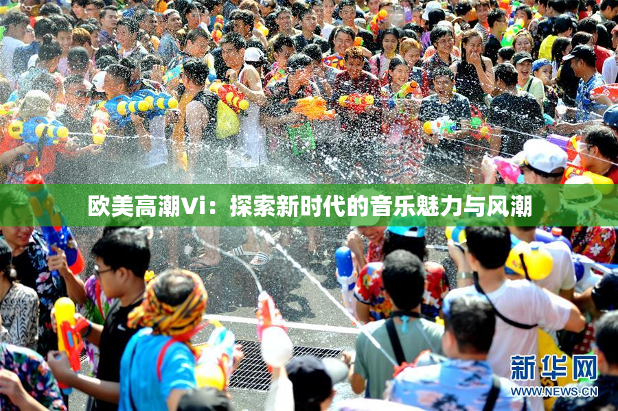 欧美高潮Vi：探索新时代的音乐魅力与风潮