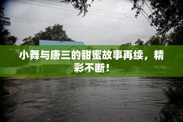 小舞与唐三的甜蜜故事再续，精彩不断！