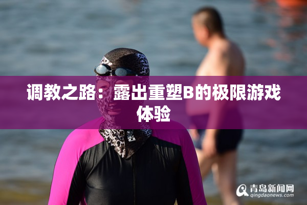 调教之路：露出重塑B的极限游戏体验