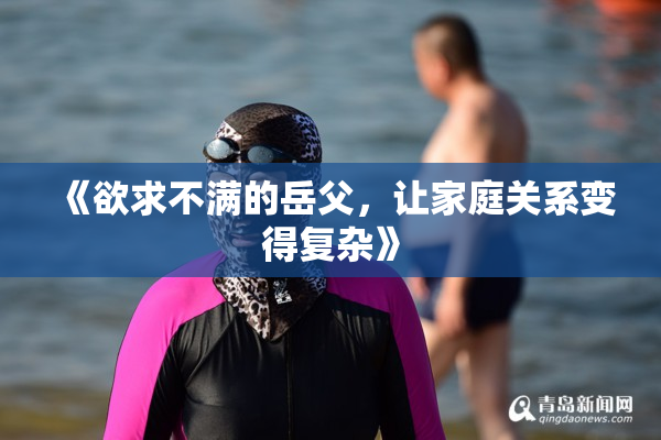 《欲求不满的岳父，让家庭关系变得复杂》