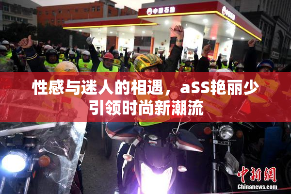 性感与迷人的相遇，aSS艳丽少引领时尚新潮流