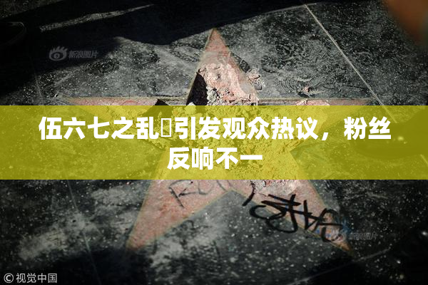 伍六七之乱婬引发观众热议，粉丝反响不一