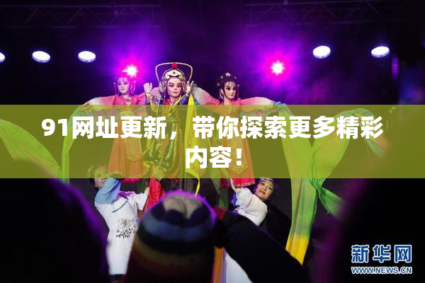 91网址更新，带你探索更多精彩内容！
