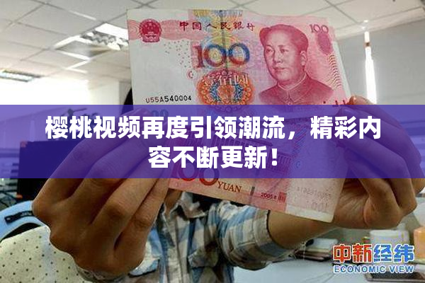 樱桃视频再度引领潮流，精彩内容不断更新！