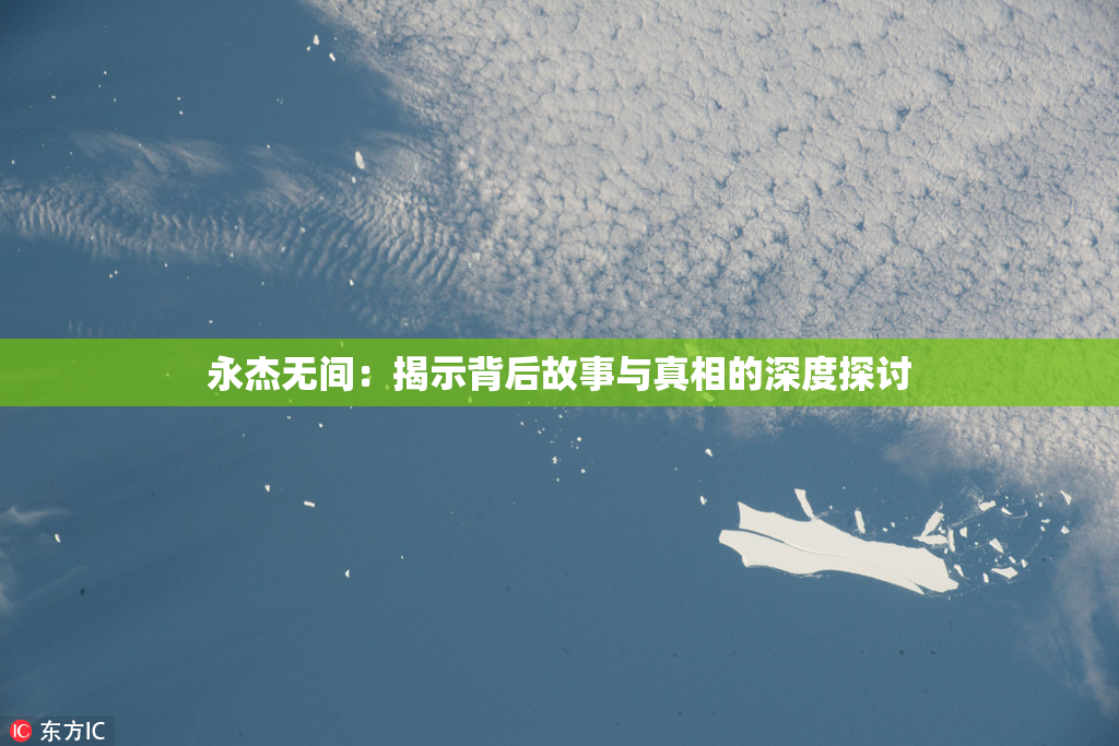 永杰无间：揭示背后故事与真相的深度探讨
