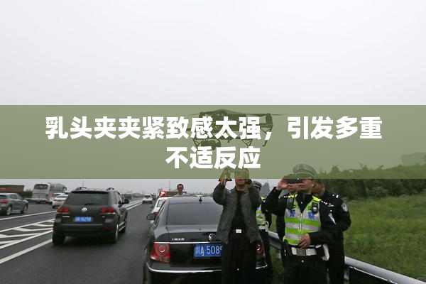 乳头夹夹紧致感太强，引发多重不适反应