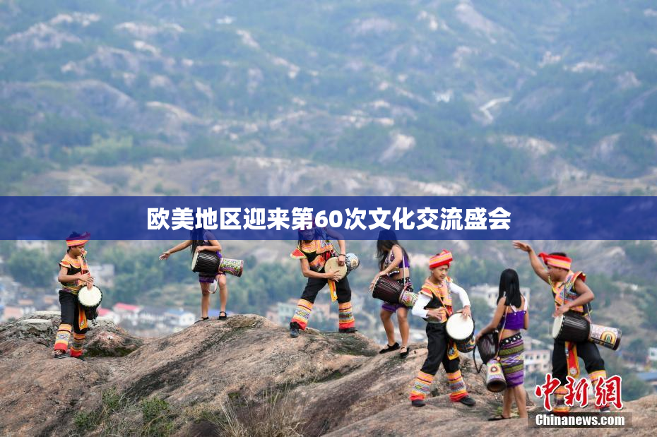 欧美地区迎来第60次文化交流盛会