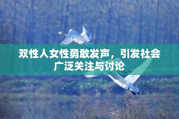 双性人女性勇敢发声，引发社会广泛关注与讨论