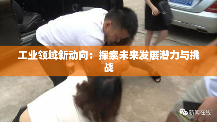 工业领域新动向：探索未来发展潜力与挑战