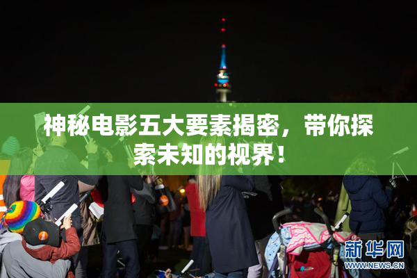 神秘电影五大要素揭密，带你探索未知的视界！