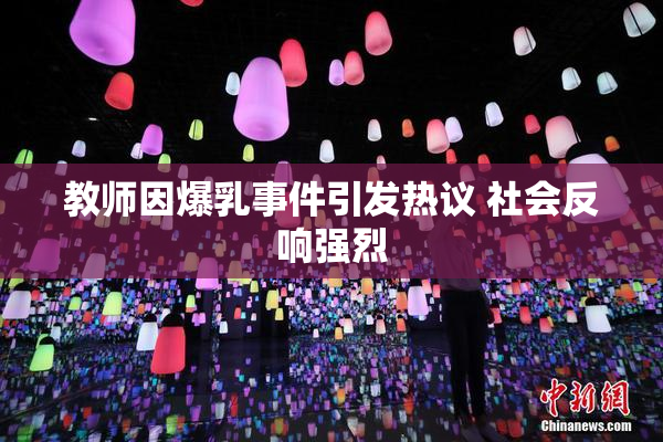 教师因爆乳事件引发热议 社会反响强烈