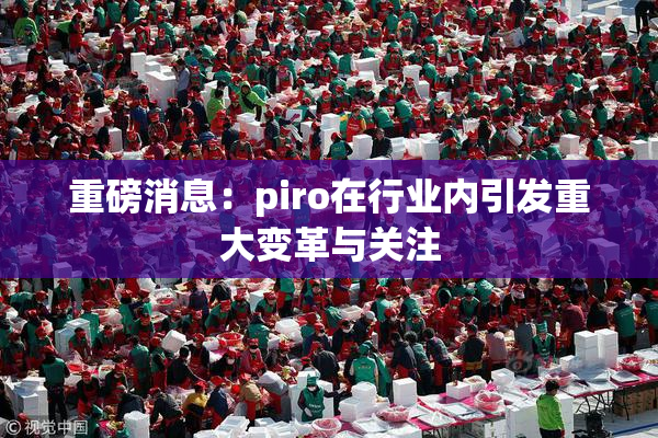重磅消息：piro在行业内引发重大变革与关注