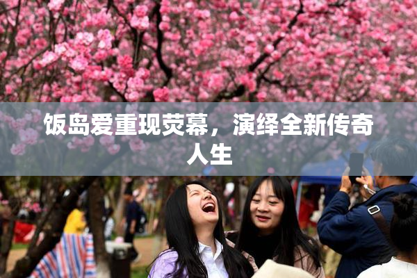 饭岛爱重现荧幕，演绎全新传奇人生