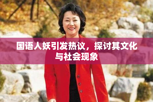 国语人妖引发热议，探讨其文化与社会现象