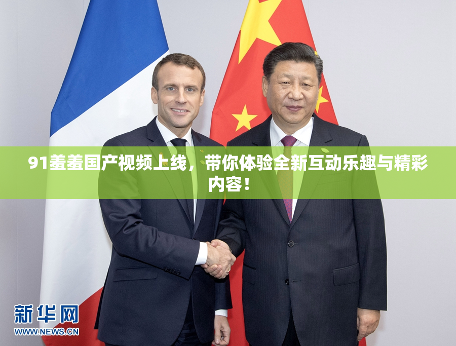 91羞羞国产视频上线，带你体验全新互动乐趣与精彩内容！